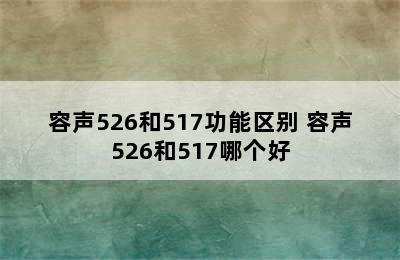 容声526和517功能区别 容声526和517哪个好